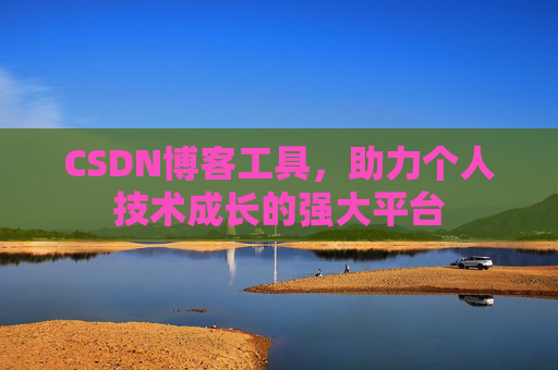 CSDN博客工具，助力个人技术成长的强大平台